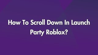 How To Scroll Down In Launch Party Roblox?