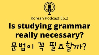 Korean Podcast ep.2 문법 공부가 꼭 필요할까? Is studying grammar really necessary?