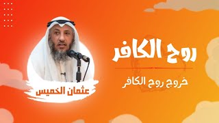 كيف تخرج روح الكافر من جسده؟ | الشيخ عثمان الخميس ¦ ٧