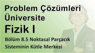 Üniversite Fizik I - Bölüm 8.5 Noktasal Parçacık Sisteminin Kütle Merkezi