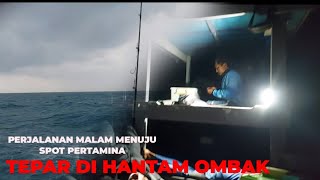 PERJALANAN MENUJU SPOT PERTAMINA TENGAH MALAM DI HANTAM OMBAK