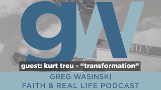 EP: 604 "Transformation" - Guest: Kurt Treu - Greg Wasinski Faith & Real Life Podcast