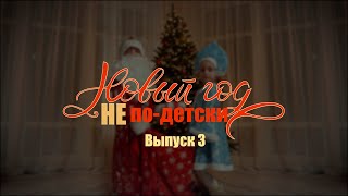 Новый год НЕ ПО-ДЕТСКИ. Выпуск 3