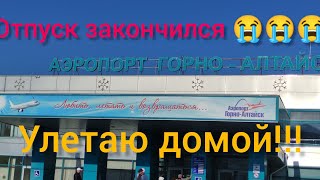 ОТПУСК ЗАКОНЧИЛСЯ😭😭😭. УЛЕТАЮ ДОМОЙ. АЭРОПОРТ "ГОРНО-АЛТАЙСК" МОСКВА ШЕРЕМЕТЬЕВО-2. КРАТКИЙ ИТОГ.