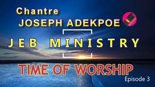 JEB MINISTRY: TIME OF WORSHIP Episode 3b. Chantre JOSEPH ADEKPOE. @GERAUDMEDIATV