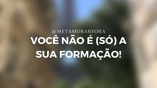 Você não é (só) a sua formação!