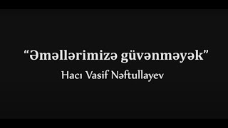 Hacı Vasif Nəftullayev - Əməllərimizə güvənməyək.