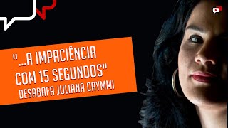 "...A IMPACIÊNCIA COM 15 SEGUNDOS", Juliana Caymmi