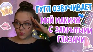 МАКИЯЖ С ЗАКРЫТЫМИ ГЛАЗАМИ 🥵👀 // ГУГЛ ОЗВУЧИВАЕТ МОЙ ПОВСЕДНЕВНЫЙ МАКИЯЖ 😱// #гуглозвучивает