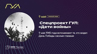 Спецпроект ГУЛ: «Дети войны» (часть 2)