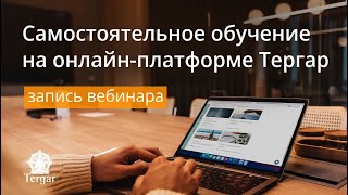 Самостоятельное обучение на онлайн-платформе Тергар. Вопросы и ответы. Вебинар 11 мая 2023 г.