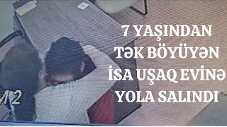 7 yaşından tək yaşayan İsa Sığınacaqda 1 il qaldıqdan sonra uşaq evinə yola salındı