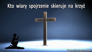 Kto wiary spojrzenie skieruje na krzyż - 187 Śpiewnik Pielgrzyma instrumentalnie