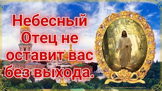 Небесный Отец не оставит вас без выхода.