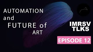 Automation and the Future of Art - IMRSV TLKS | Episode 12