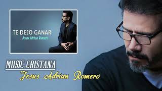 MUSIC CRISTIANA: JESUS ADRIAN ROMERO - TE DEJO GANAR