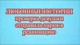 ЛЮБОВНЫЕ ИСТОРИИ   проверка девушки отправила парня в реанимацию