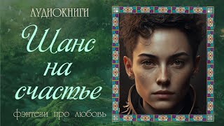 АУДИОКНИГА ФЭНТЕЗИ ПРО ЛЮБОВЬ: ШАНС НА СЧАСТЬЕ