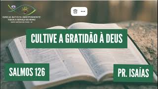 02/06/24 - Pr.Isaías Tidre - Sl 126 - Tema: Cultive a gratidão à Deus!