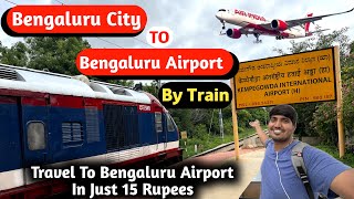 Bengaluru City To Bengaluru Airport By Train | Reach Bengaluru Airport In 15 Rupees By Train