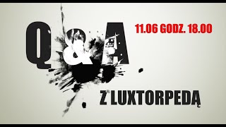 LUXTORPEDA Q&A PIĄTEK 11.06 GODZ.18.00