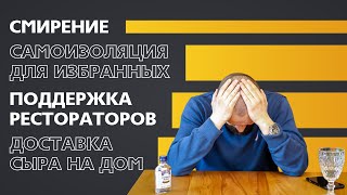 Смирение. Самоизоляция для избранных. Поддержка рестораторов. Доставка сыра на дом.