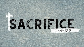 Sacrifice Part 2 (Mark 8:34-37)