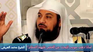 لماذا ذهب موسى للبحث عن الخضر عليهما السلام ؟ - الشيخ محمد العريفي