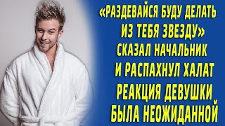 "Раздевайся, буду делать из тебя звезду" Сказал начальник и распахнул халат, её реакция поразила...