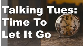 Talking Tuesday: Time To Let It Go