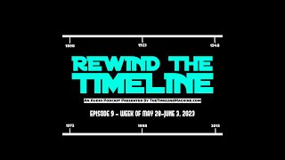 Rewind The Timeline podcast Episode 9 - Week of May 28-June 3, 2023