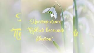 Мастер-класс "Первый весенний цветок"