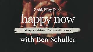 Happy Now (AUDIO) Zedd, Elley Duhé with Ben Schuller, acoustic cover Bailey Rushlow