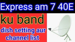 Express am 7 40E !! ku band dish setting and channel list !! news dish fast