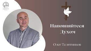 "Наповнюйтеся Духом" | Олег Телятников | Проповідь