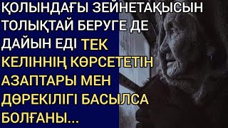 ҚОЛЫНДАҒЫ ЗЕЙНЕТАҚЫСЫН ТОЛЫҚТАЙ БЕРУГЕ ДЕ ДАЙЫН ЕДІ,ТЕК КЕЛІННІҢ КӨРСЕТЕТІН АЗАПТАРЫ МЕН ДӨРЕКІЛІГІ