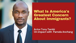 What Is America's Greatest Concern About Immigrants? Hollywood Actor, Tony Tambi On IMpact