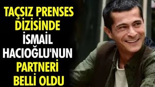 'Taçsız Prenses' dizisinde İsmail Hacıoğlu'nun partneri belli oldu