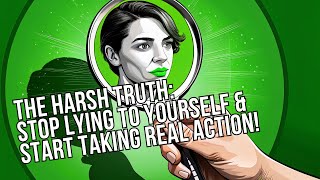 The Harsh Truth: Stop Lying to Yourself & Start Taking Real Action!