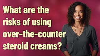 What are the risks of using over-the-counter steroid creams?