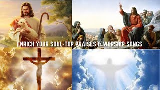 Top Praises And Worship Songs - MEGA Songs To Enrich Your Soul