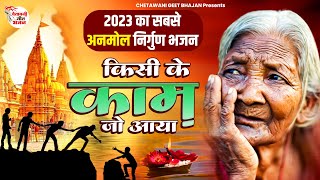 2023 का सबसे अनमोल निर्गुण भजन || किसी के काम जो आया || #chetawanibhajan #nirgunvani #trendingbhajan