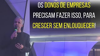 OS DONOS DE EMPRESAS PRECISAM FAZER ISSO, PARA CRESCER SEM ENLOUQUECER!