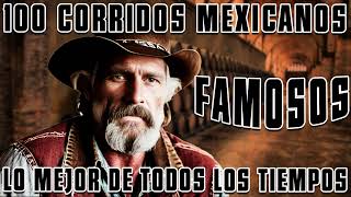 100 Corridos Mexicanos Famosos De la Historia || Lo Mejor De Todos Los Tiempos