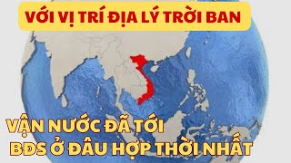 Với Vị Trí Địa Lý Trời Ban - Vận Nước Đã Tới | BĐS Ở Đâu Hợp Thời Nhất