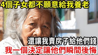 【人世間】我73歲高齡，4個子女都不願給我養老，還讓我把房子賣了給他們錢，我直接一個決定讓他們後悔不已！