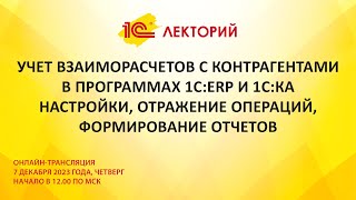 1C:Лекторий 7.12.23 Учет взаиморасчетов с контрагентами в программах 1С:ERP и 1С:КА