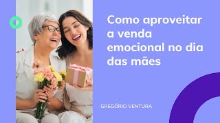 Como Aproveitar a Venda Emocional no Dia das Mães | Gregório Ventura