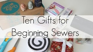 Ten Gifts for BEGINNER Sewers (or Quilters!)