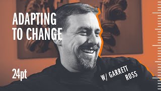 Adapting To Change w/ Garrett Ross (24pt Ep 5)